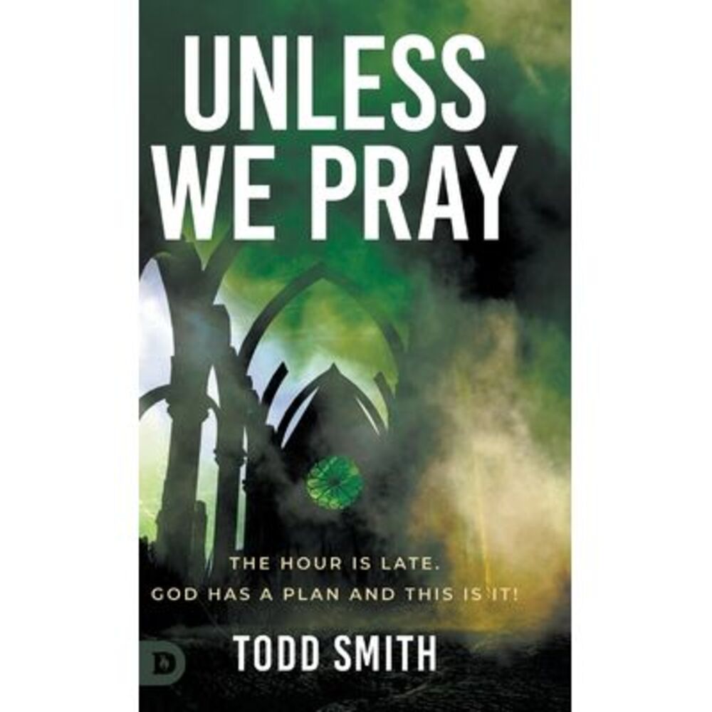Unless We Pray: The Hour is Late. God has a Plan and This is It! -- Todd Smith